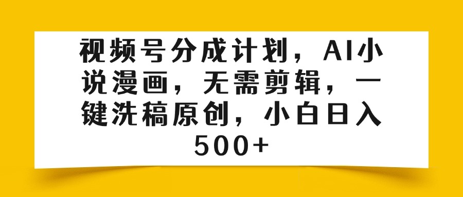 视频号分成计划，AI小说漫画，无需剪辑，一键洗稿原创，小白日入500+-青简副业网