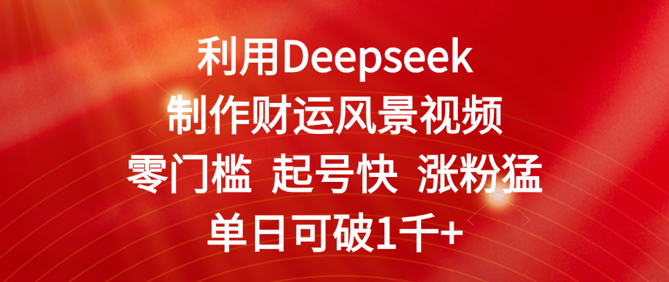 利用Deepseek制作财运风景视频，零门槛 起号快 涨粉猛，单日可破1千+-青简副业网