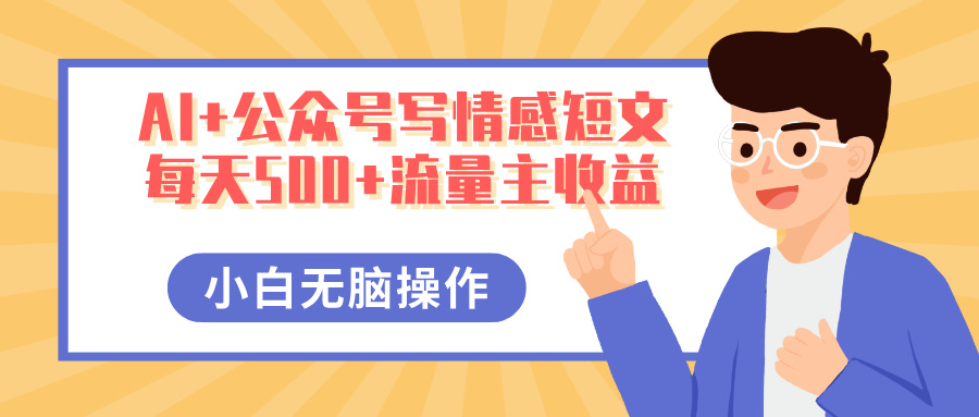 AI+公众号写情感短文，每天500+流量主收益，多号矩阵无脑操作，小白轻松上手，保姆级教程-青简副业网