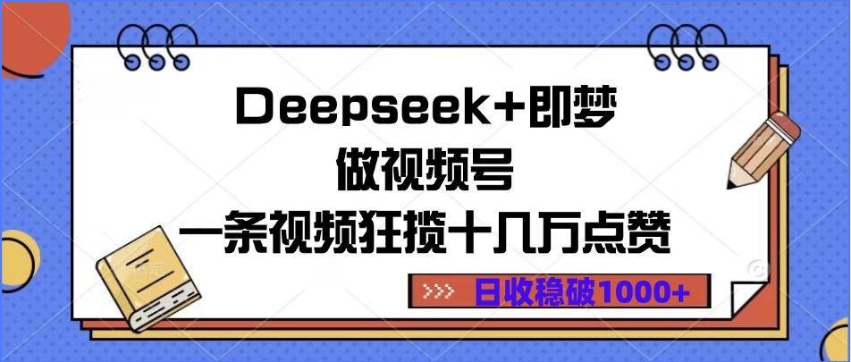 Deepseek+即梦做视频号，一条视频狂揽十几万点赞，日收稳破1000+-青简副业网