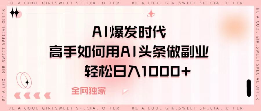 AI爆发时代，高手如何用AI头条做副业，轻松日入1000+-青简副业网