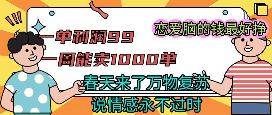 《一单利润99 一周能出1000单，春天来了，万物复苏，恋爱脑的钱最好赚》-青简副业网