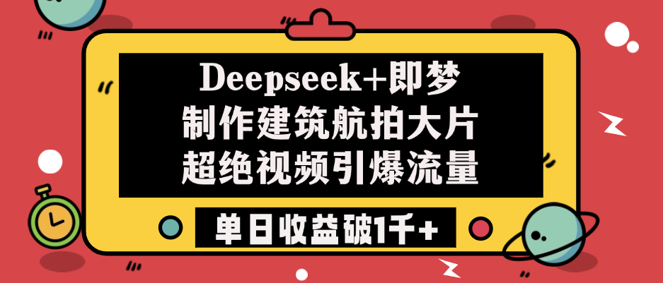 Deepseek+即梦制作建筑航拍大片，超绝视频引爆流量，单日收益破1千+-青简副业网