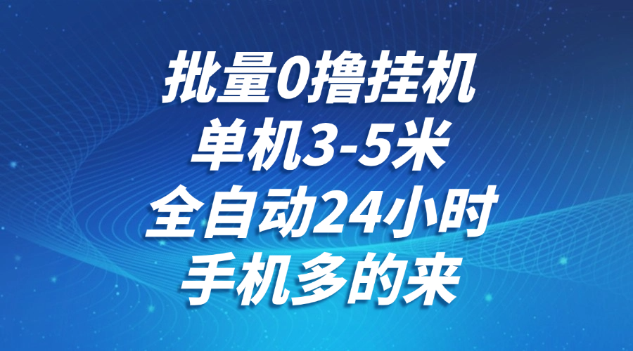 批量0撸全自动挂机，单机3-5米，全自动24小时，手机多的来，不养鸡，无风控，无网络限制-青简副业网