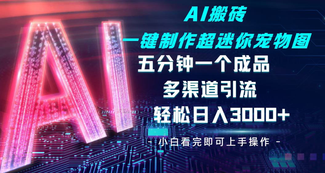 Ai 搬砖一键制作超迷你宠物图，五分钟一个成品，多渠道引流，轻松日入 3000-青简副业网