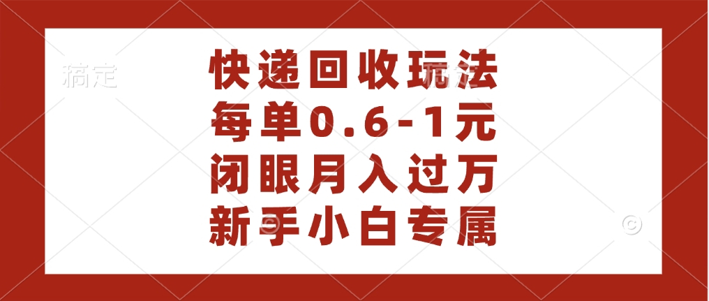 快递回收自助玩法，每单收益0.6到1元，闭眼也能月入一万，适合新手小白-青简副业网