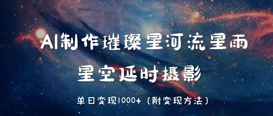 AI制作璀璨星河流星雨，星空延时摄影，单日变现1000+-青简副业网