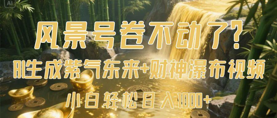 风景号卷不动了？AI一键生成紫气东来+财神瀑布视频，小白轻松日入1000+-青简副业网