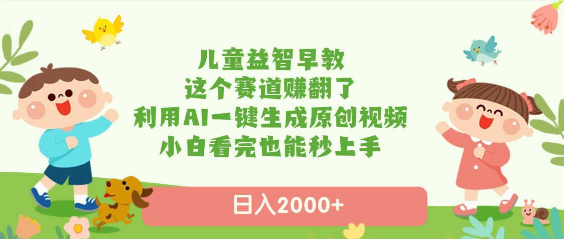 儿童益智早教，这个赛道赚翻了，利用AI一键生成原创视频，日入2000+，小白看完也能秒上手-青简副业网