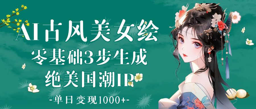 AI古风美女绘：零基础3步生成绝美国潮IP 单日变现1000+-青简副业网
