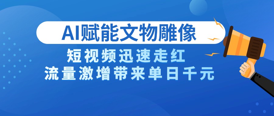 AI技术赋能文物雕像创作，短视频迅速走红，流量激增带来单日千元-青简副业网
