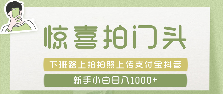 惊喜拍 门头 ， 下班路上拍拍照片， 上 传 到 支付宝和抖音新手日入 1000+-青简副业网