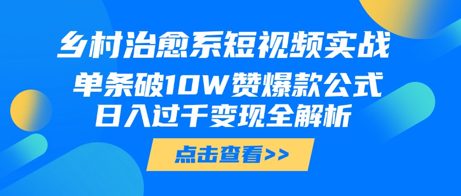 乡村治愈系短视频实战，单条破10W赞爆款公式，日入过千变现全解析-青简副业网