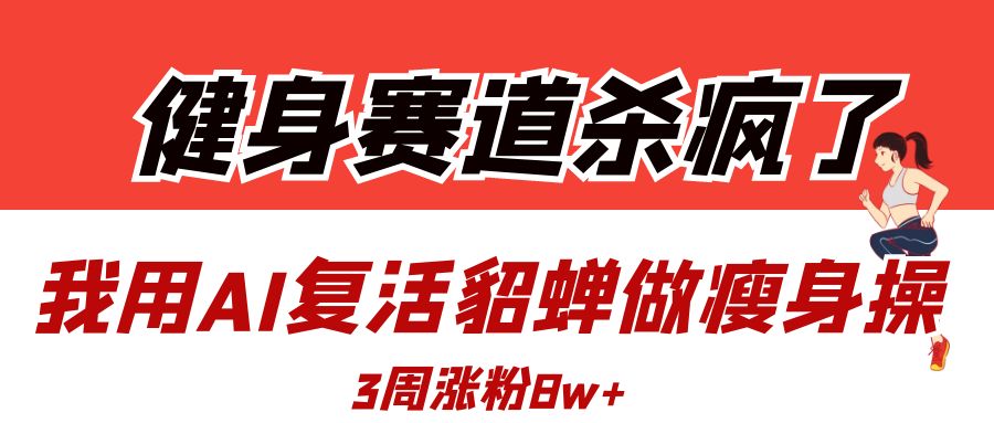 健身赛道杀疯了？我用AI复活貂蝉做瘦身操，3周涨粉8W-青简副业网