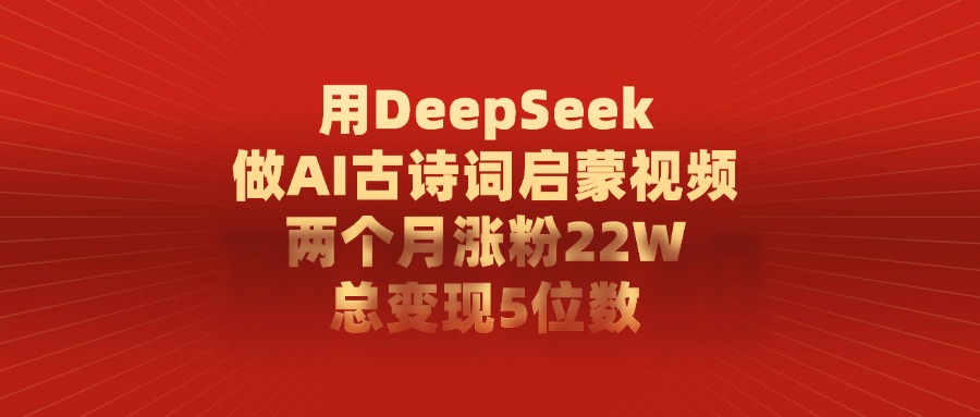 用DeepSeek制作AI古诗词启蒙视频，两个月涨粉22W，总变现5位数-青简副业网