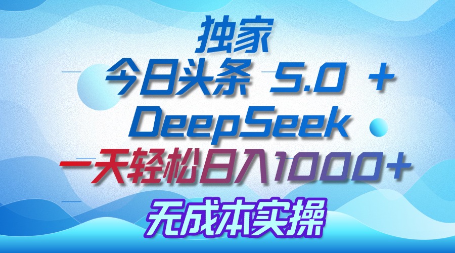 独家揭秘：今日头条 5.0 和 DeepSeek，无成本日入 1000 + 的实操秘诀-青简副业网