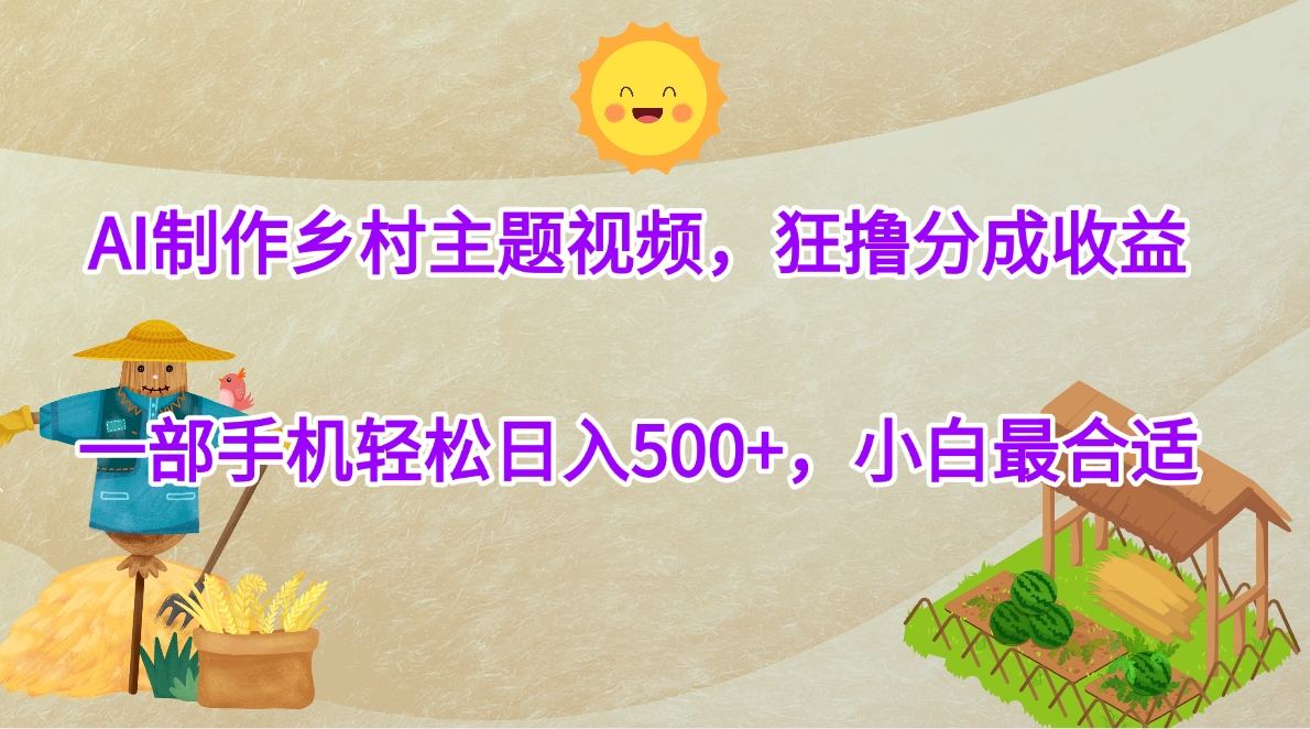 AI制作乡村主题视频，狂撸分成收益，一部手机轻松日入500+，小白最合适-青简副业网