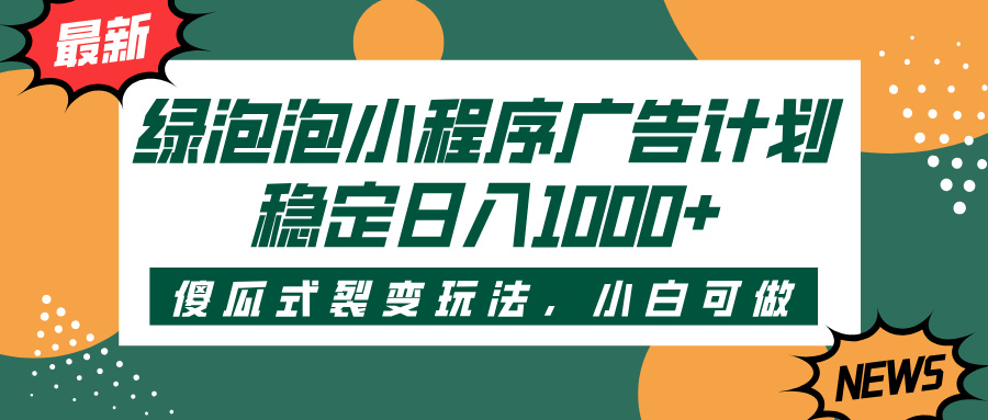 绿泡泡小程序广告计划，傻瓜式裂变玩法，稳定日入1000+-青简副业网