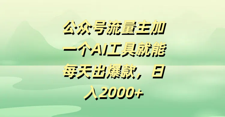 公众号流量主加一个AI工具就能每天出爆款，日入2000+-青简副业网