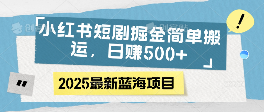 小红书短剧掘金，简单搬运，日赚500+-青简副业网