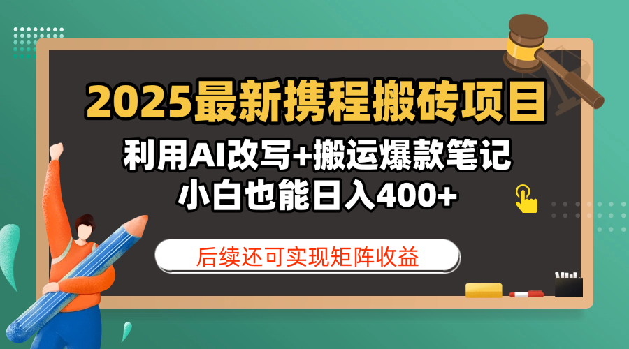 2025最新携程搬砖项目，利用AI改写+搬运爆款笔记，小白也能日入400+，后续还可实现矩阵收益-青简副业网