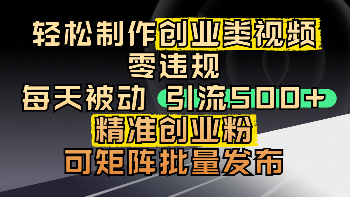 轻松制作创业类视频，零违规，每天被动引流 500 + 精准创业粉，可矩阵批量发布-青简副业网