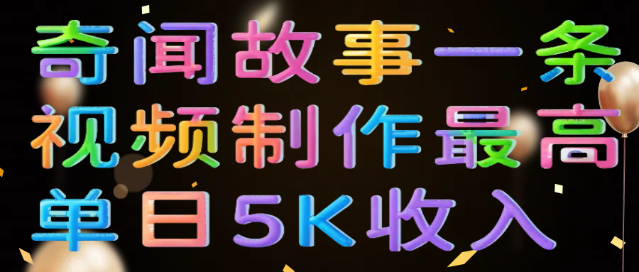 奇闻故事一条视频制作最高单日5K收入-青简副业网