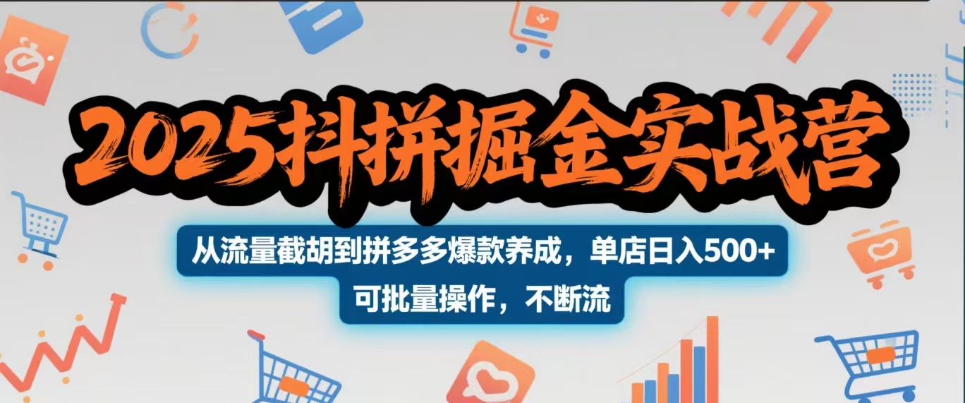 2025抖拼掘金实战营，从流量截胡到拼多多爆款养成，单店日入500+ 可批量操作，不断流-青简副业网