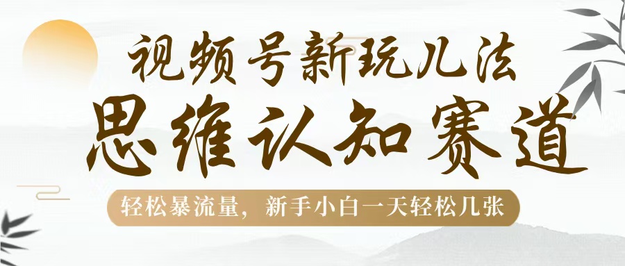 视频号新玩儿法，思维认知赛道，轻松暴流量，新手小白一天几张-青简副业网