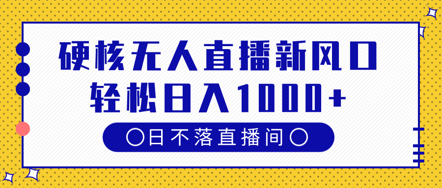 硬核无人直播新风口，日不落直播间，轻松日入1000+-青简副业网