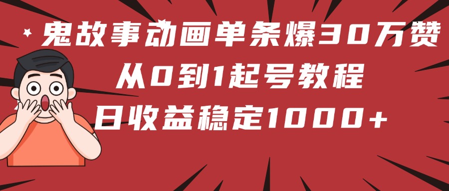 鬼故事动画单条爆30万赞！从0到1起号教程 日收益稳定1000+-青简副业网