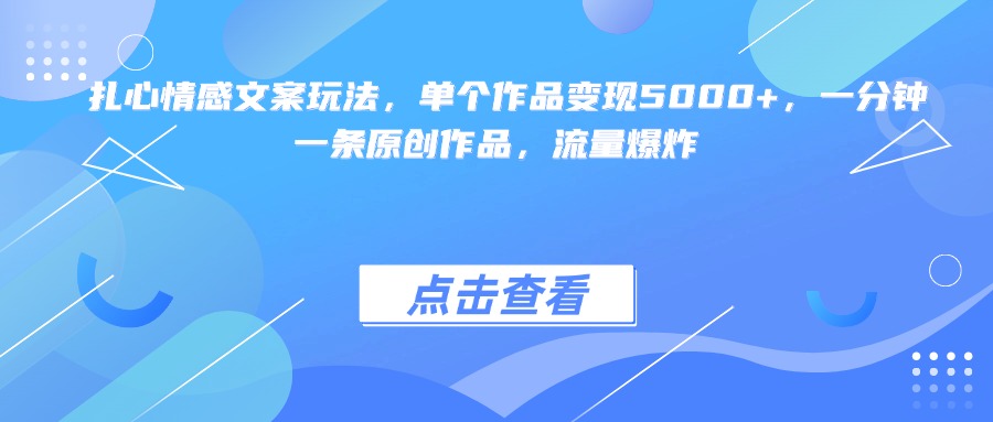 扎心情感文案玩法，单个作品变现5000+，一分钟一条原创作品，流量爆炸-青简副业网