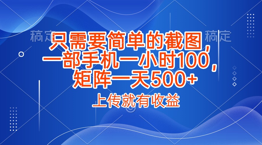 只需要简单的截图，上传就能有收益，一部手机不限地方不限时间，一小时100，矩阵放大一天500+-青简副业网