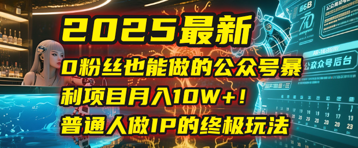 2025最新0粉丝也能做的公众号暴利项目，月入10W+！普通人做IP的终极玩法-青简副业网