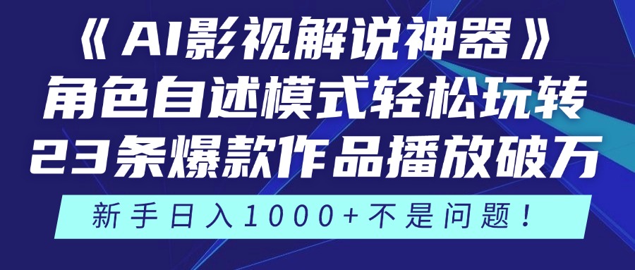 《AI影视解说神器》角色自述模式轻松玩转！23条爆款作品播放破万，3种变现渠道叠加收益，新手日入1000+不是问题！-青简副业网