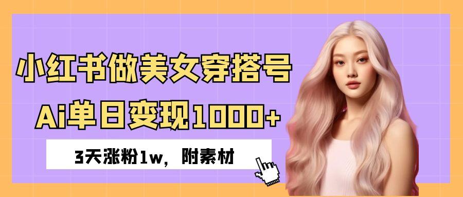 小红书做美女穿搭号，ai单日变现1000+，3天涨粉1w。-青简副业网