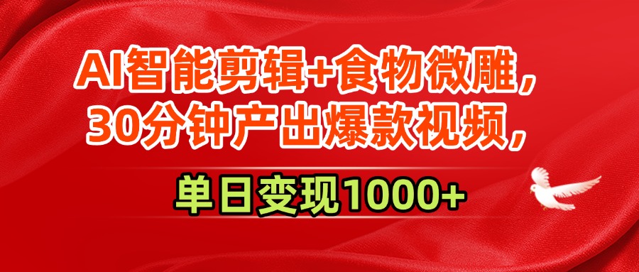 AI智能剪辑+食物微雕，30分钟产出爆款视频，单日变现1000+-青简副业网