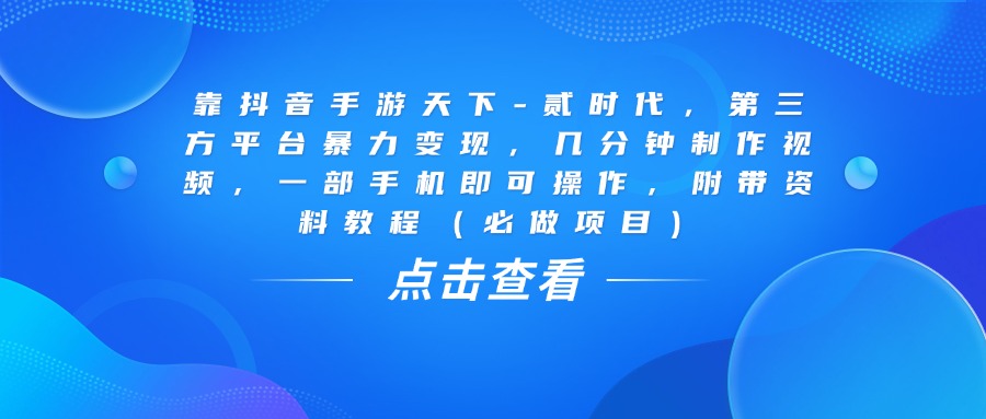 靠抖音手游天下-贰时代，几分钟制作视频，第三方平台暴力变现，一部手机即可操作，附带资料教程（必做项目）-青简副业网
