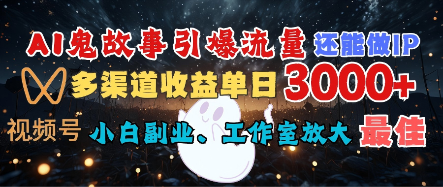 AI鬼故事引爆流量 还能做IP，视频号多渠道收益单日3000+，小白副业、工作室放大的最佳选择-青简副业网