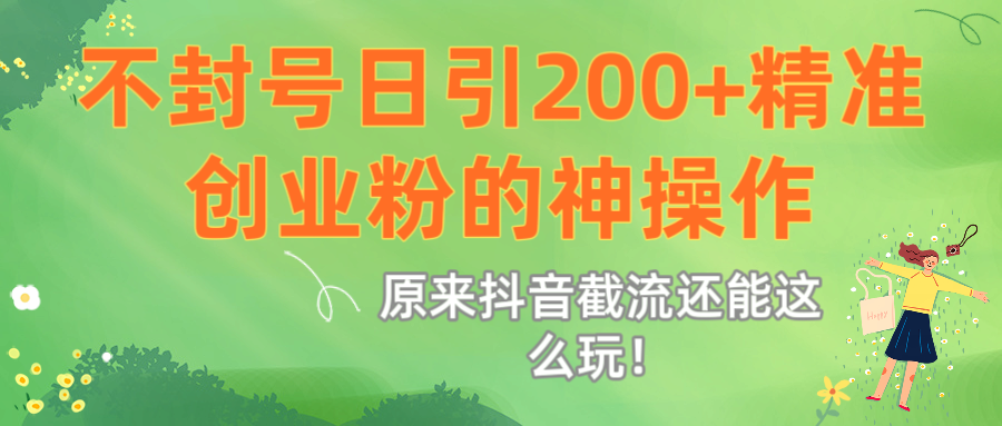 原来抖音截流还能这么玩！不封号日引200+精准创业粉的神操作-青简副业网