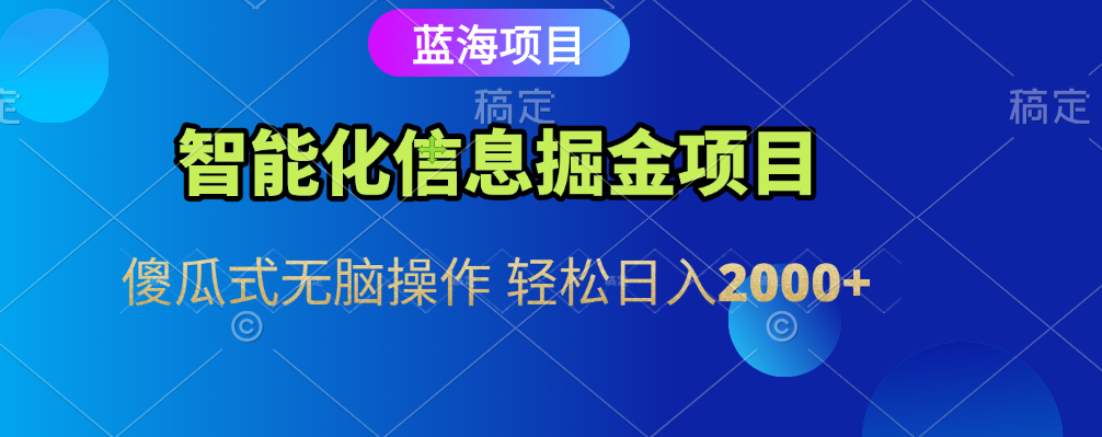智能化信息蓝海全自动掘金项目 傻瓜式无脑操作 轻松日入2000+-青简副业网