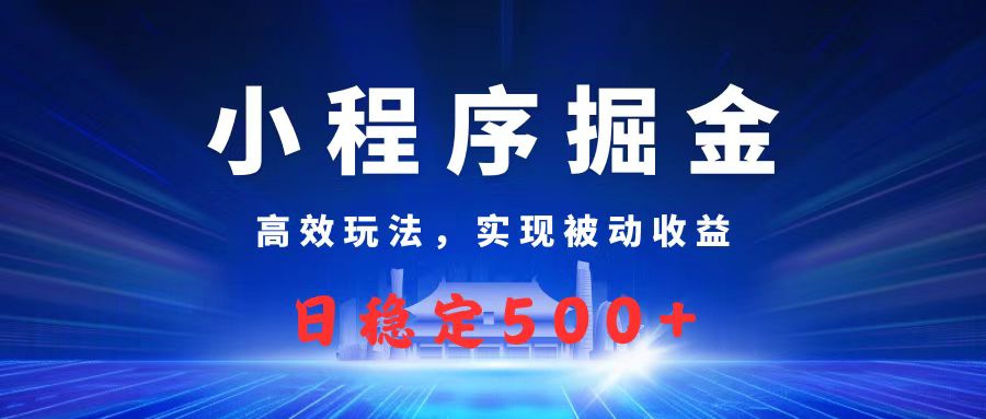 微信小程序掘金，高效玩法实现被动收益，日赚收益500+-青简副业网