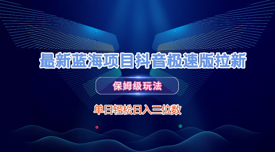 最新蓝海项目抖音极速版拉新，保姆级玩法，单日轻松日入三位数-青简副业网