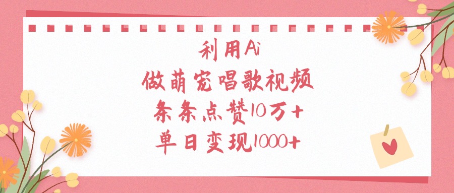 利用Ai做萌宠唱歌视频，单日变现1000+，条条点赞10万+-青简副业网