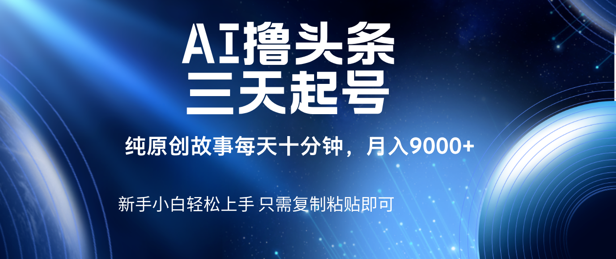 AI撸头条三天起号，纯原创情感故事，每天10分钟月入9000＋-青简副业网