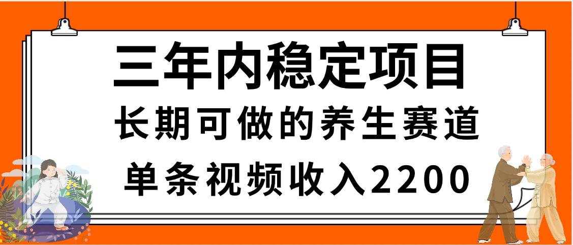 三年内稳定项目，长期可做的养生赛道，单条视频收入2200，新手秒上手-青简副业网