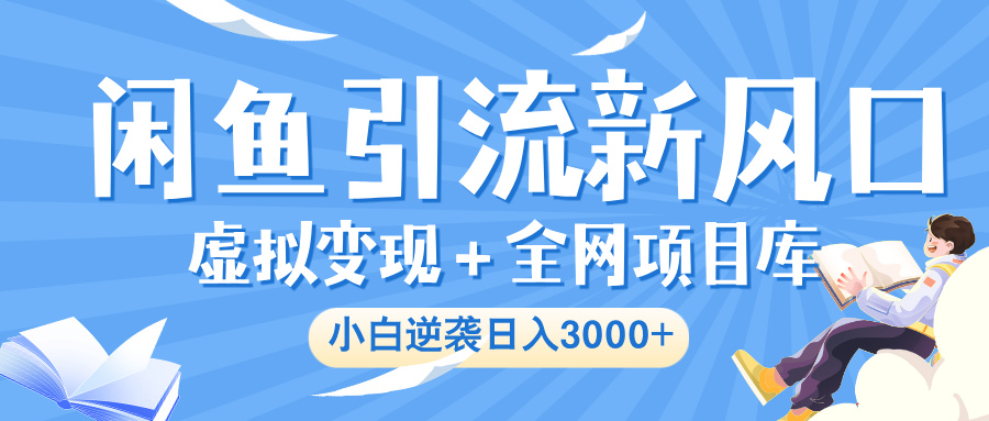 闲鱼引流新风口，虚拟变现＋全网项目库，小白逆袭日入 3000+-青简副业网