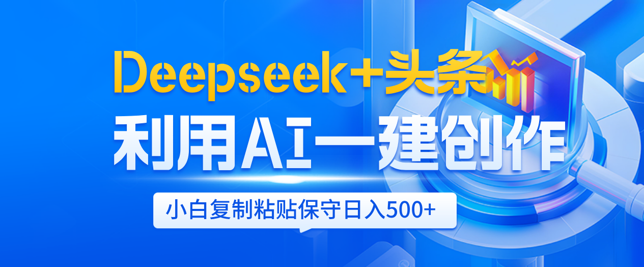 Deepseek+头条   利用AI辅助一键创作文章，小白轻松上手，只需复制粘贴保守日入500+-青简副业网