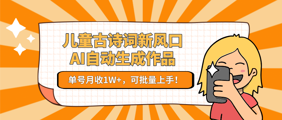 亲测儿童古诗词新风口！AI自动生成作品，单号月收1W+，可批量上手！-青简副业网