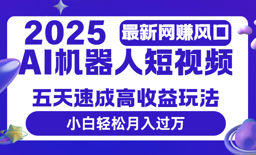 2025最新网赚变现风口，Ai 机器人短视频，五天速成高收益玩法，小白轻松月入过万-青简副业网